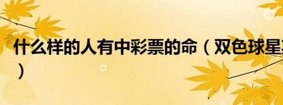 什么样的人有中彩票的命（双色球星期几开奖）