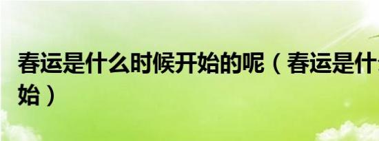 春运是什么时候开始的呢（春运是什么时候开始）