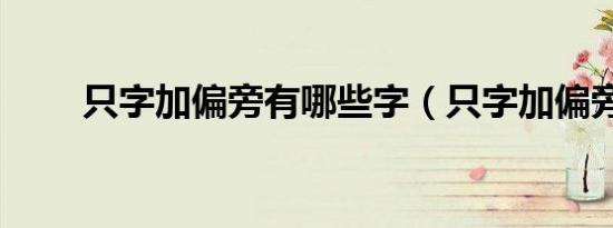 只字加偏旁有哪些字（只字加偏旁）