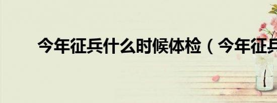 今年征兵什么时候体检（今年征兵）