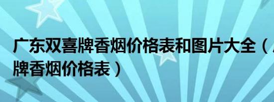 广东双喜牌香烟价格表和图片大全（广东双喜牌香烟价格表）