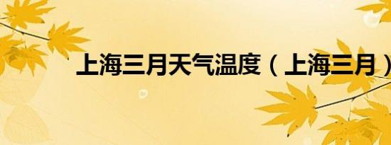 上海三月天气温度（上海三月）
