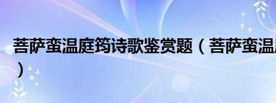 菩萨蛮温庭筠诗歌鉴赏题（菩萨蛮温庭筠赏析）