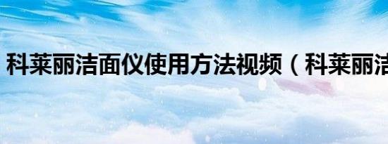 科莱丽洁面仪使用方法视频（科莱丽洁面仪）