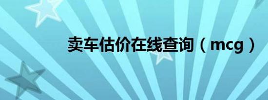 卖车估价在线查询（mcg）