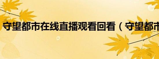 守望都市在线直播观看回看（守望都市重播）