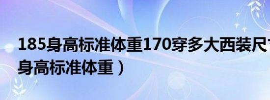 185身高标准体重170穿多大西装尺寸（185身高标准体重）