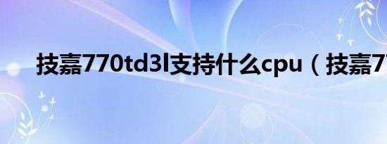 技嘉770td3l支持什么cpu（技嘉770）
