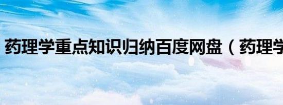 药理学重点知识归纳百度网盘（药理学重点）