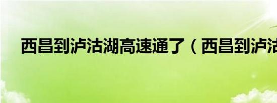 西昌到泸沽湖高速通了（西昌到泸沽湖）