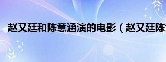 赵又廷和陈意涵演的电影（赵又廷陈意涵）