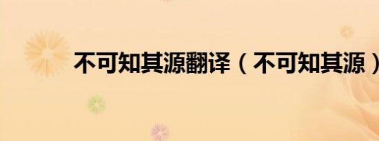 不可知其源翻译（不可知其源）