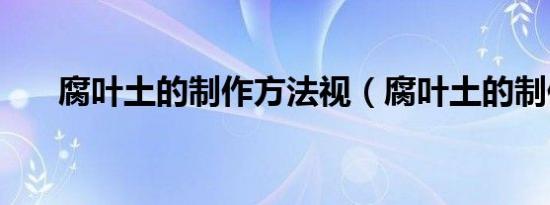 腐叶土的制作方法视（腐叶土的制作）
