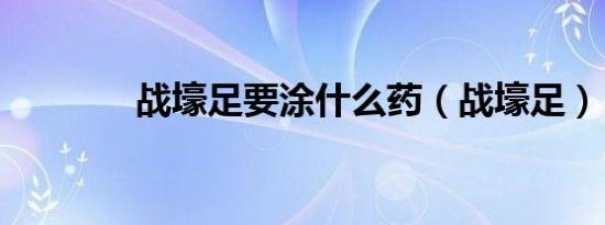 战壕足要涂什么药（战壕足）