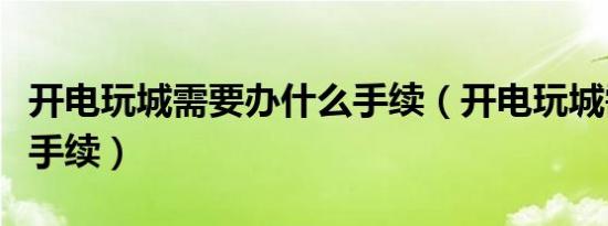 开电玩城需要办什么手续（开电玩城需要什么手续）