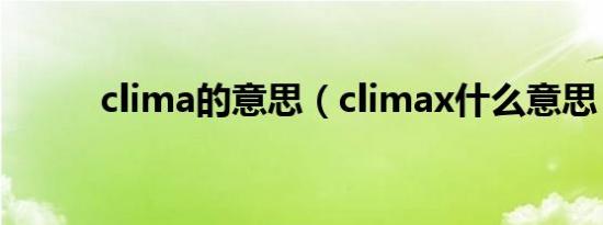 clima的意思（climax什么意思）