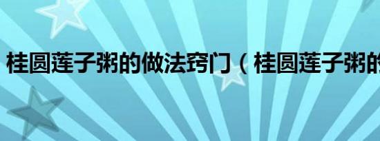 桂圆莲子粥的做法窍门（桂圆莲子粥的做法）