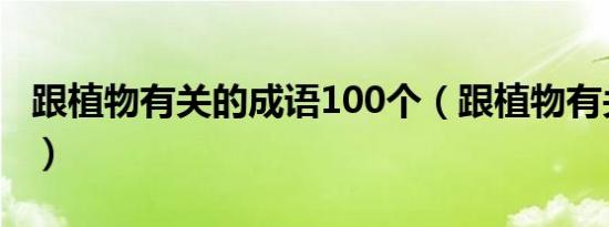 跟植物有关的成语100个（跟植物有关的成语）