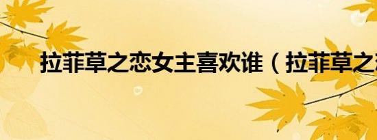 拉菲草之恋女主喜欢谁（拉菲草之恋）