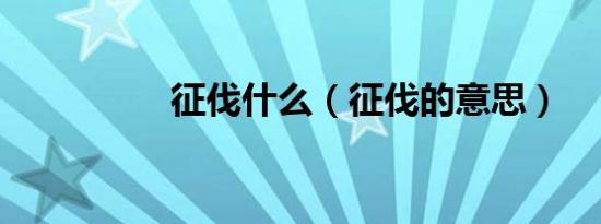 征伐什么（征伐的意思）