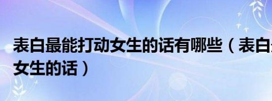 表白最能打动女生的话有哪些（表白最能打动女生的话）