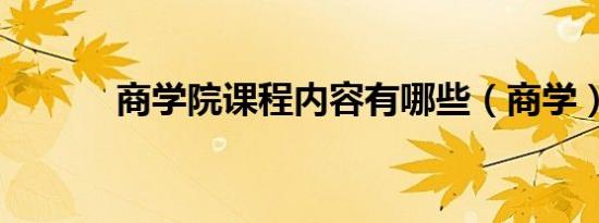 商学院课程内容有哪些（商学）
