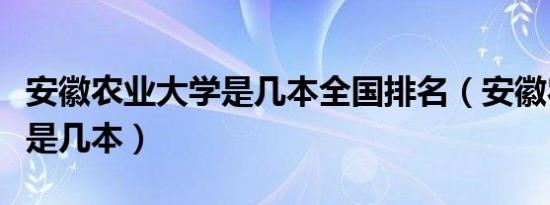 安徽农业大学是几本全国排名（安徽农业大学是几本）