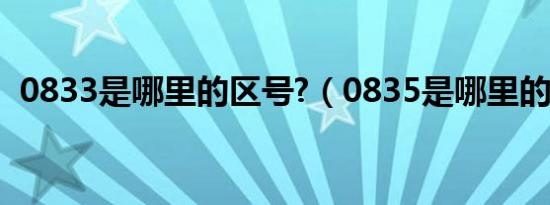 0833是哪里的区号?（0835是哪里的区号）