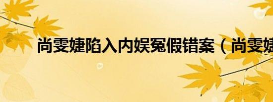尚雯婕陷入内娱冤假错案（尚雯婕）