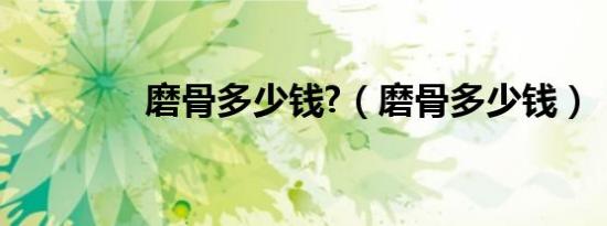 磨骨多少钱?（磨骨多少钱）