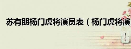 苏有朋杨门虎将演员表（杨门虎将演员表）