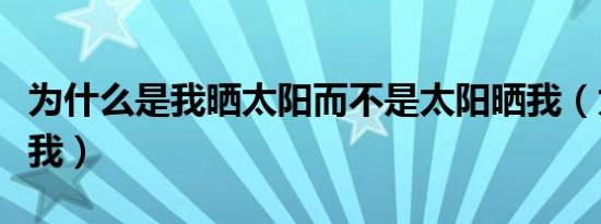 为什么是我晒太阳而不是太阳晒我（为什么是我）