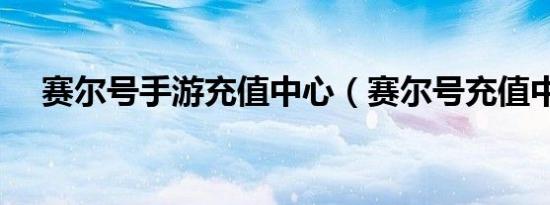 赛尔号手游充值中心（赛尔号充值中心）