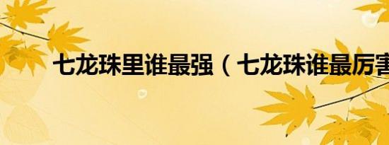 七龙珠里谁最强（七龙珠谁最厉害）