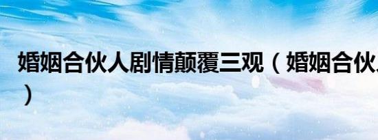 婚姻合伙人剧情颠覆三观（婚姻合伙人演员表）