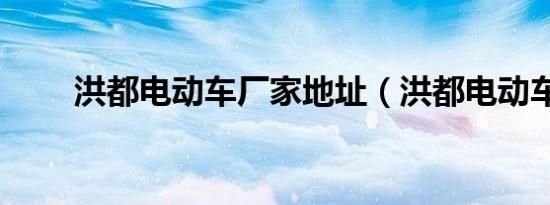 洪都电动车厂家地址（洪都电动车）