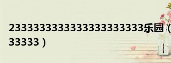 2333333333333333333333乐园（23333333333）
