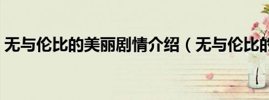 无与伦比的美丽剧情介绍（无与伦比的美丽）