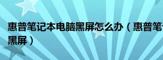 惠普笔记本电脑黑屏怎么办（惠普笔记本电脑黑屏）