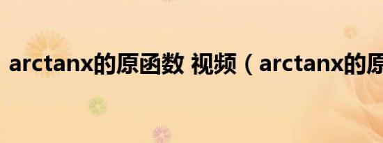 arctanx的原函数 视频（arctanx的原函数）