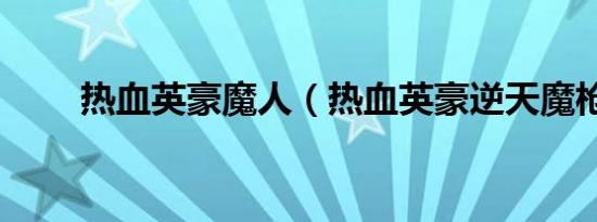 热血英豪魔人（热血英豪逆天魔枪）