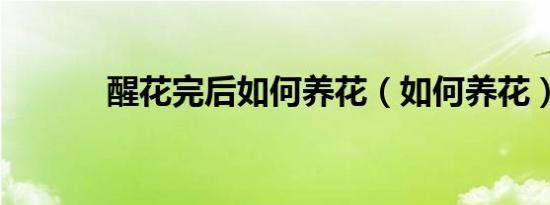 醒花完后如何养花（如何养花）