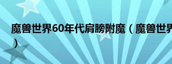 魔兽世界60年代肩膀附魔（魔兽世界60年代）