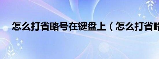 怎么打省略号在键盘上（怎么打省略号）