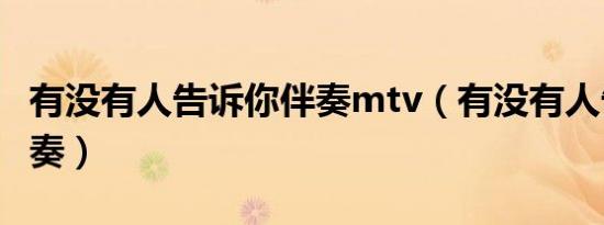 有没有人告诉你伴奏mtv（有没有人告诉你伴奏）