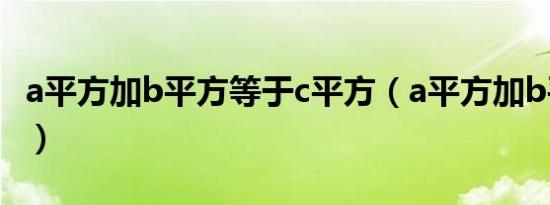 a平方加b平方等于c平方（a平方加b平方等于）