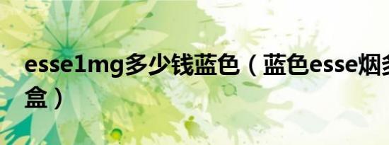 esse1mg多少钱蓝色（蓝色esse烟多少钱一盒）