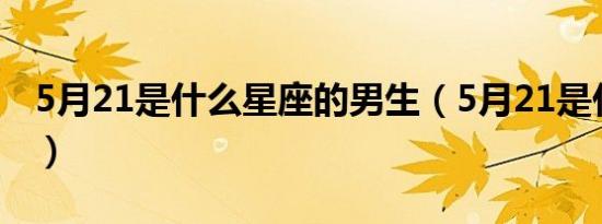 5月21是什么星座的男生（5月21是什么星座）