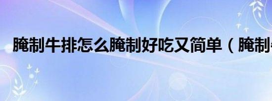 腌制牛排怎么腌制好吃又简单（腌制牛排）