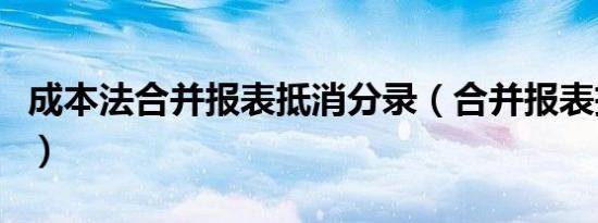 成本法合并报表抵消分录（合并报表抵消分录）